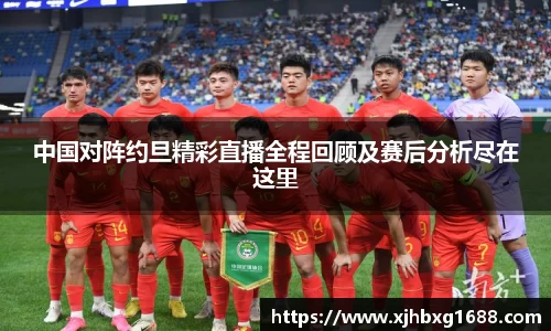 中国对阵约旦精彩直播全程回顾及赛后分析尽在这里
