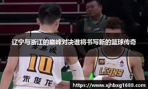 辽宁与浙江的巅峰对决谁将书写新的篮球传奇