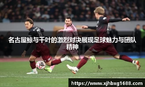 名古屋鲸与千叶的激烈对决展现足球魅力与团队精神